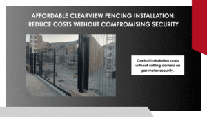 Affordable ClearView Fencing Installation Reduce Costs Without Compromising Security